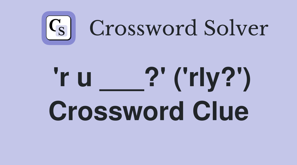 'r u ___?' ('rly?') Crossword Clue