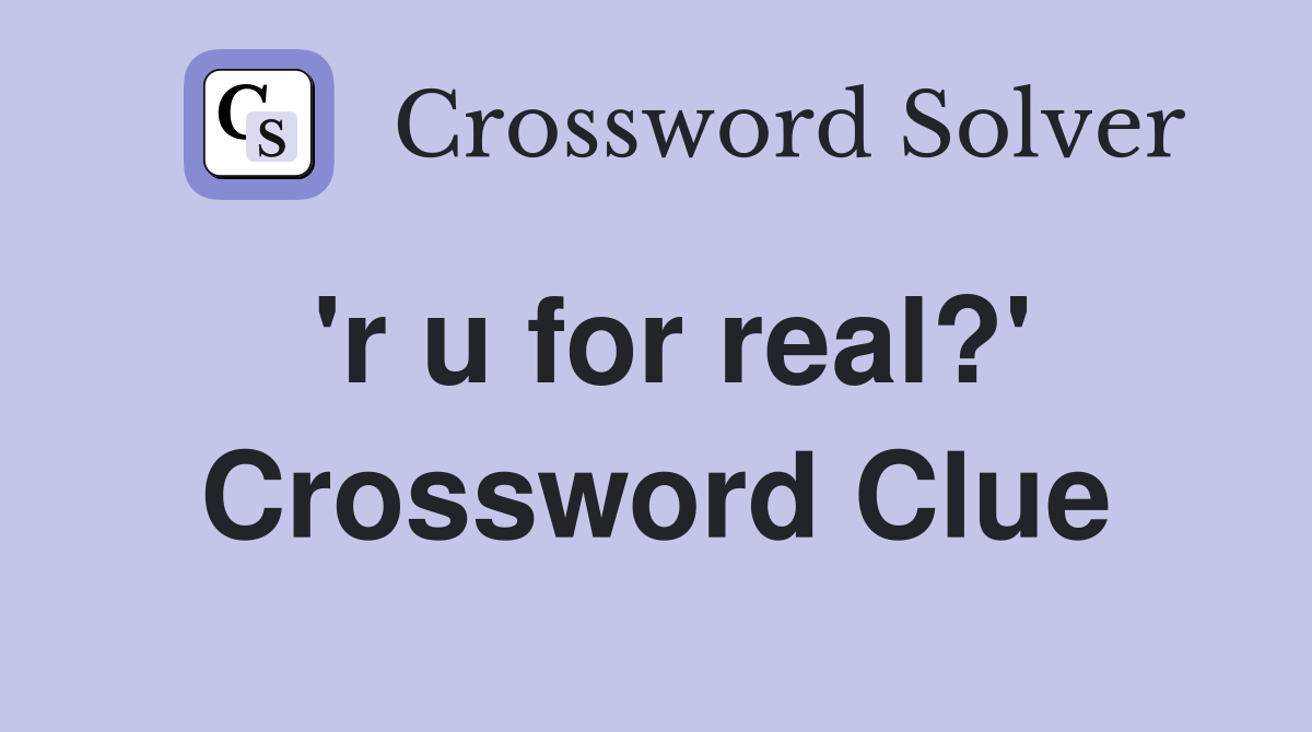 'r u for real?' Crossword Clue