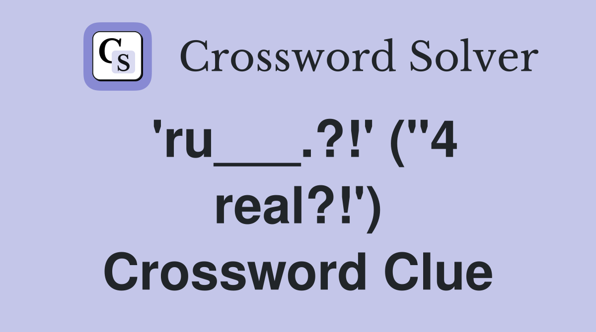 'ru___.?!' ("4 real?!') Crossword Clue