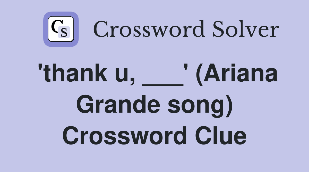 'thank u, ___' (Ariana Grande song) Crossword Clue