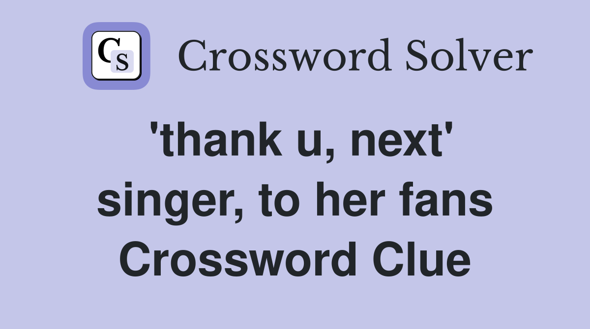 'thank u, next' singer, to her fans Crossword Clue