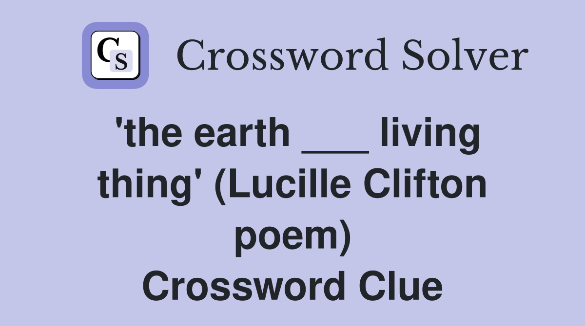'the earth ___ living thing' (Lucille Clifton poem) Crossword Clue