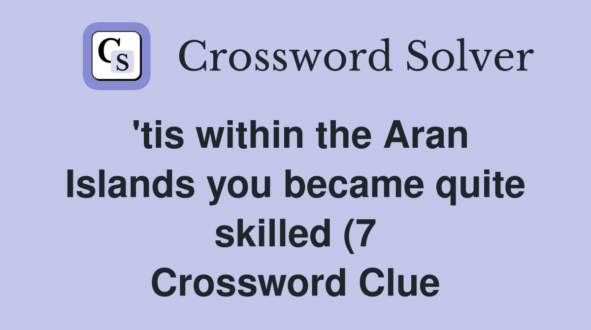 #39 tis within the Aran Islands you became quite skilled (7) Crossword #39 tis within the Aran Islands you became quite skilled (7) Crossword