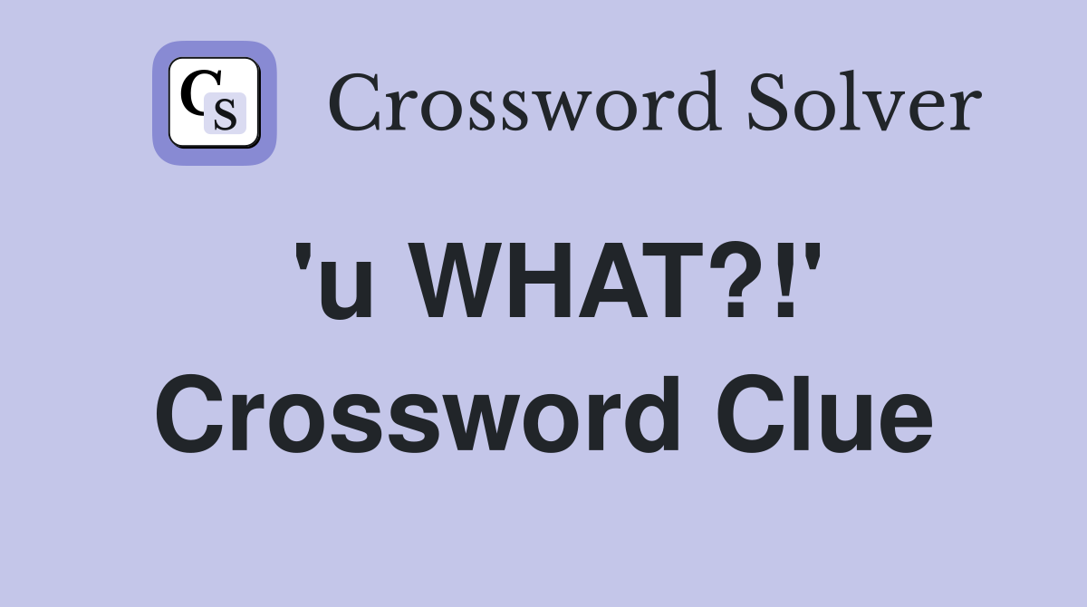 'u WHAT?!' Crossword Clue