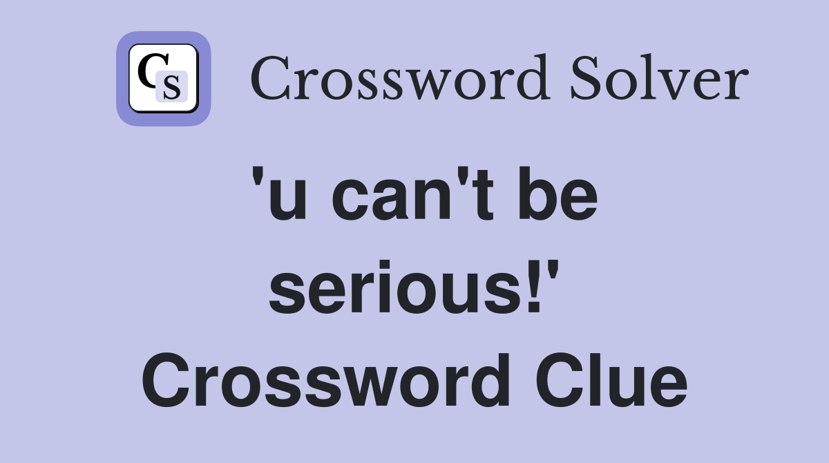 'u can't be serious!' Crossword Clue