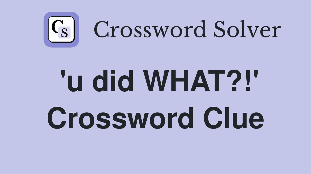 'u did WHAT?!' Crossword Clue