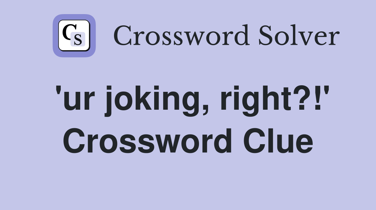 'ur joking, right?!' Crossword Clue