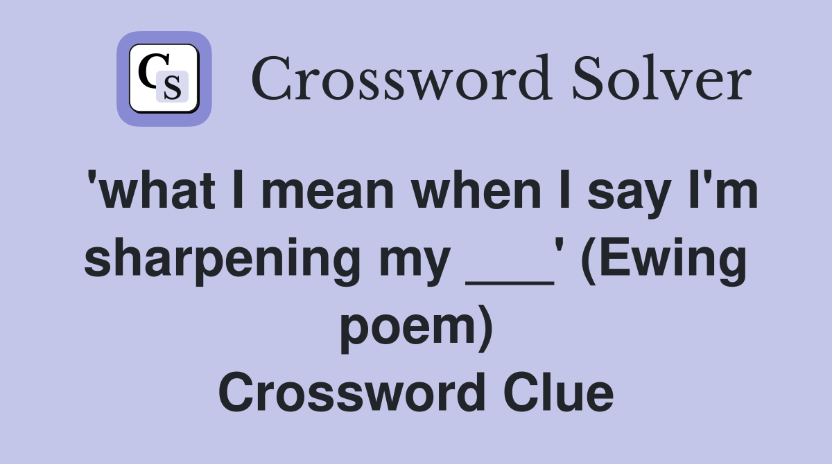 'what I mean when I say I'm sharpening my ___' (Ewing poem) Crossword Clue