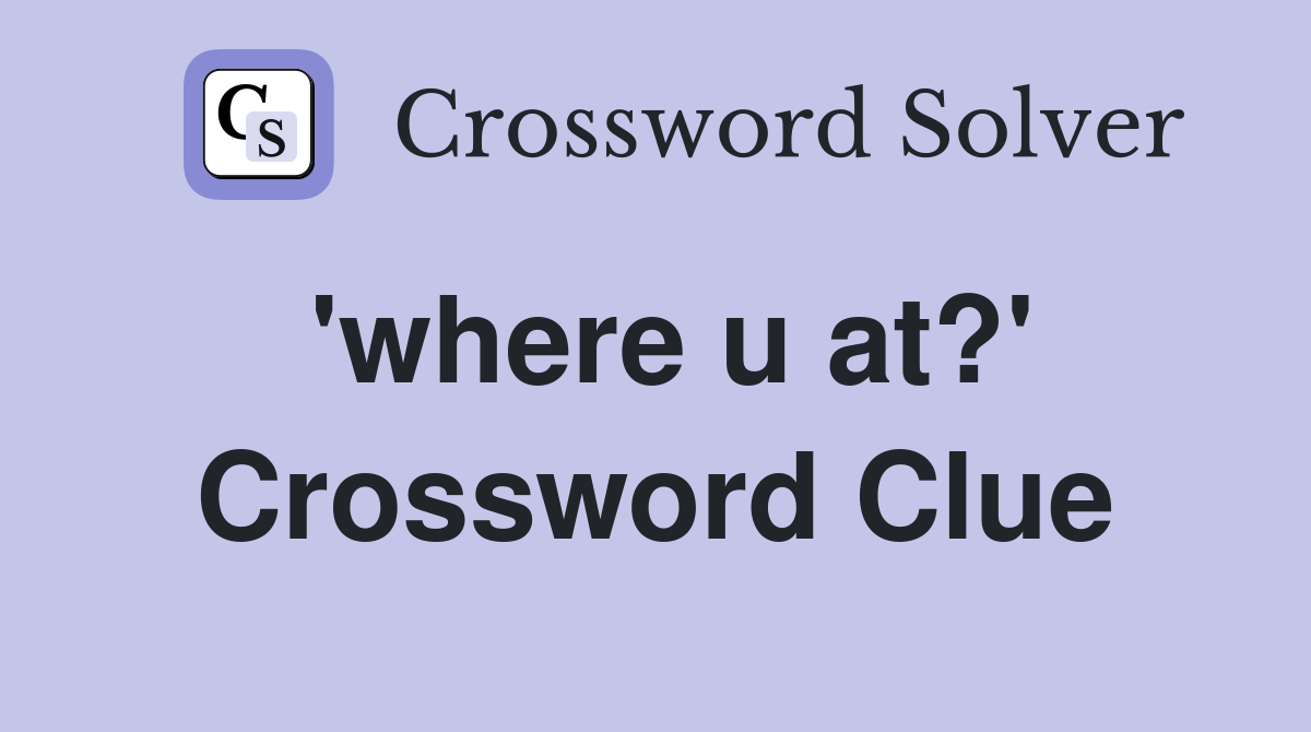 'where u at?' Crossword Clue