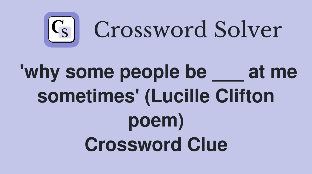 'why some people be ___ at me sometimes' (Lucille Clifton poem) Crossword Clue
