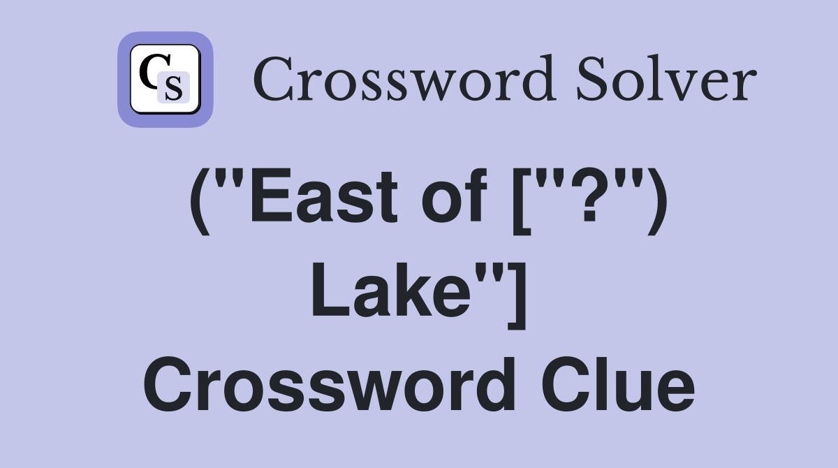 ("East of ["?") Lake"] Crossword Clue