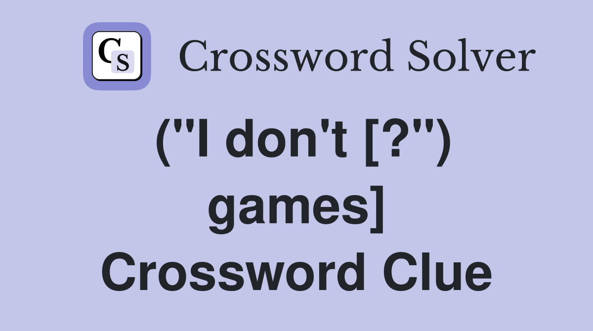 ("I don't [?") games] Crossword Clue