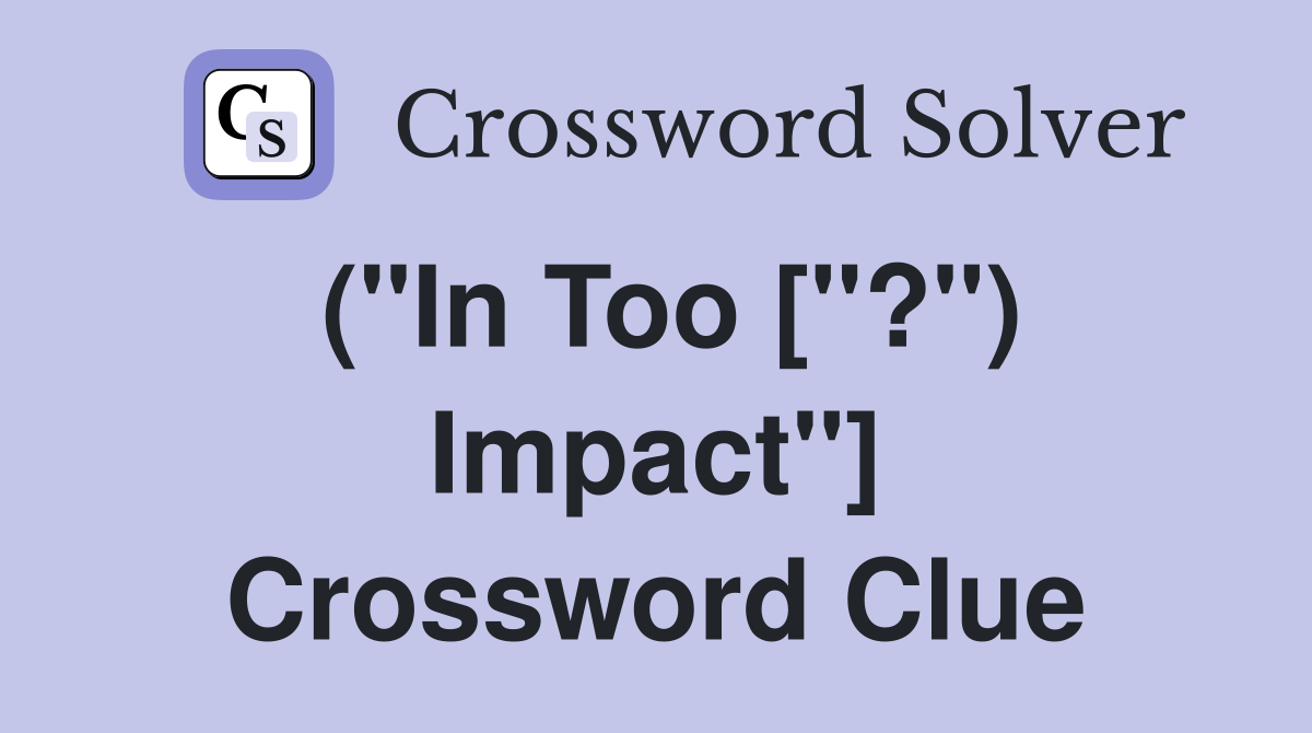 ("In Too ["?") Impact"] Crossword Clue