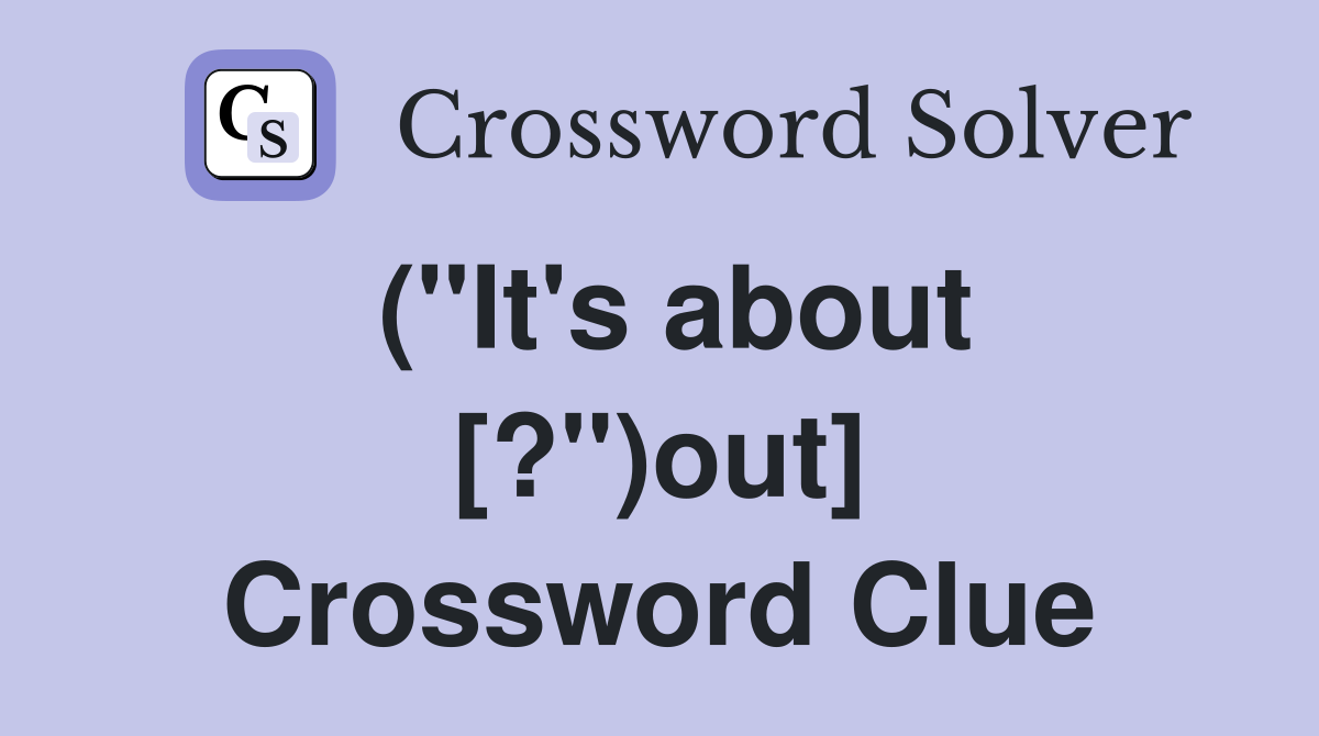 ("It's about [?")out] Crossword Clue