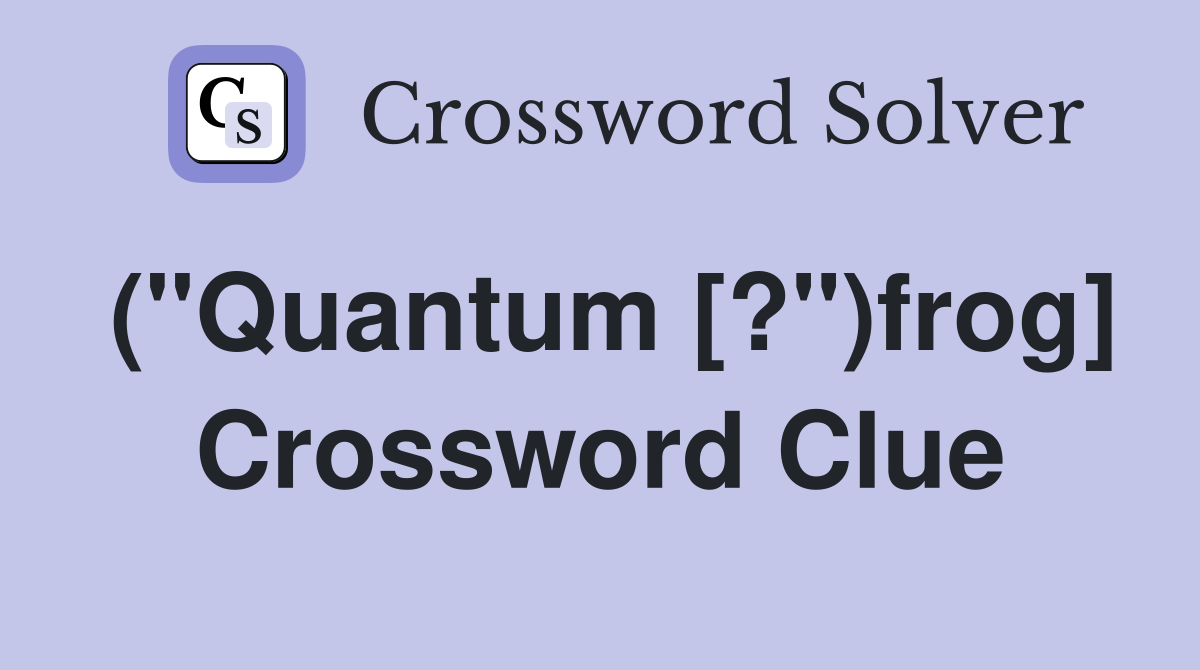 ("Quantum [?")frog] Crossword Clue
