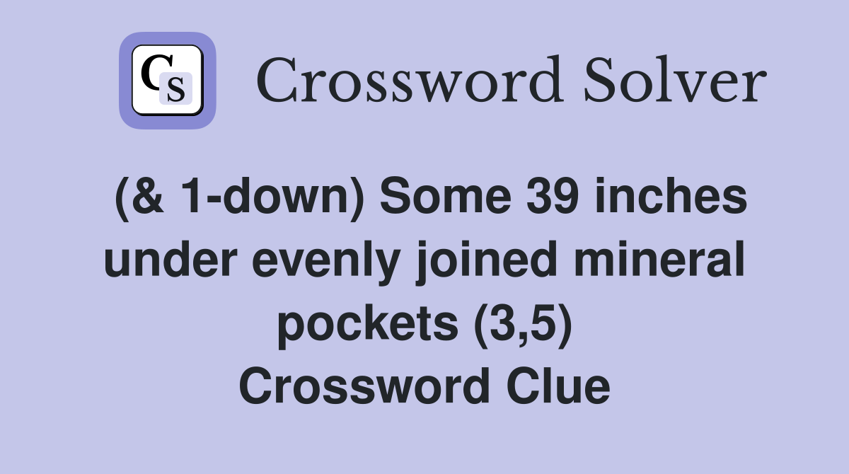 (& 1-down) Some 39 inches under evenly joined mineral pockets (3,5) Crossword Clue