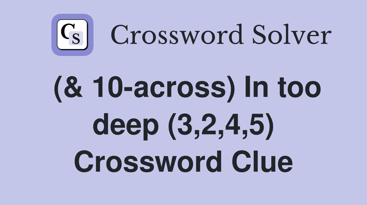 (& 10-across) In too deep (3,2,4,5) Crossword Clue
