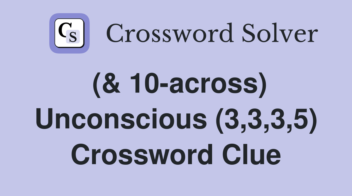 (& 10-across) Unconscious (3,3,3,5) Crossword Clue