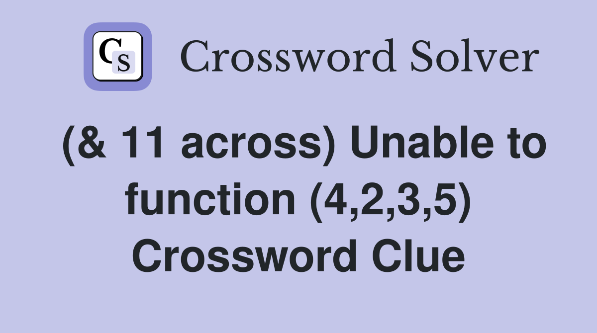 (& 11 across) Unable to function (4,2,3,5) Crossword Clue