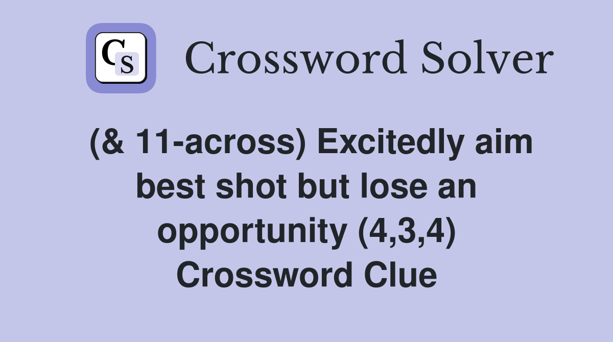 (& 11-across) Excitedly aim best shot but lose an opportunity (4,3,4) Crossword Clue