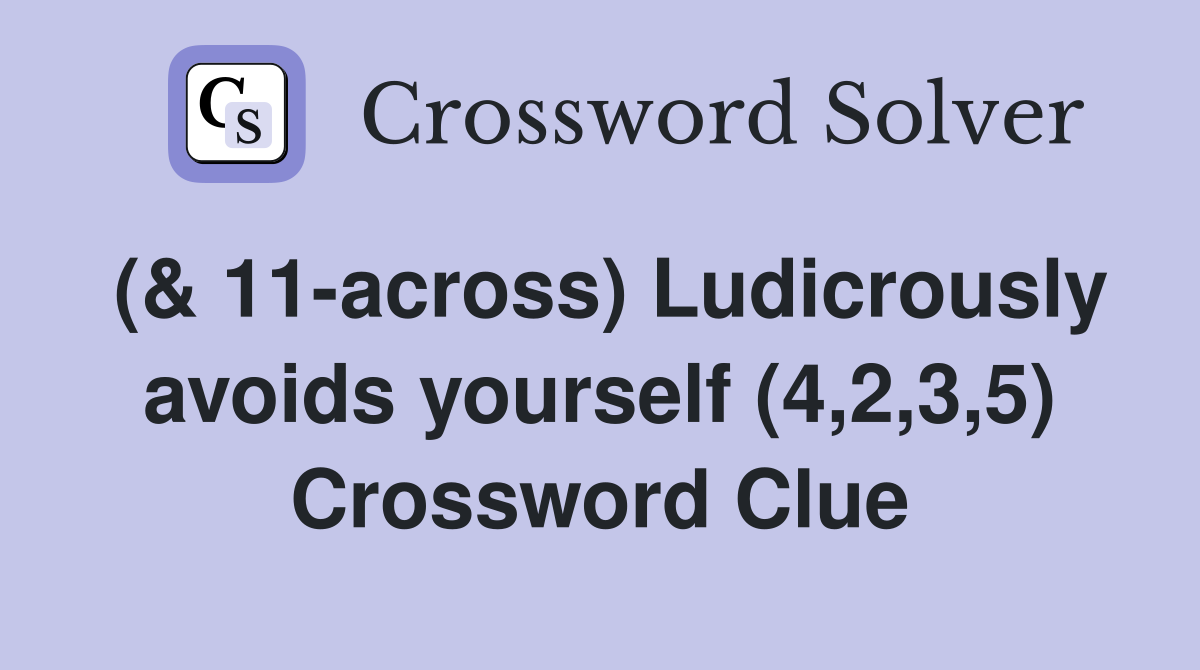 (& 11-across) Ludicrously avoids yourself (4,2,3,5) Crossword Clue