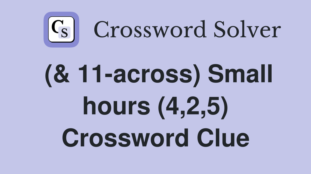 (& 11-across) Small hours (4,2,5) Crossword Clue