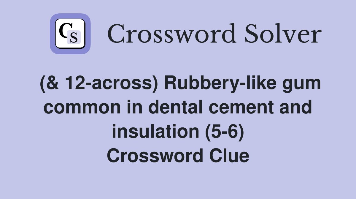 (& 12-across) Rubbery-like gum common in dental cement and insulation (5-6) Crossword Clue