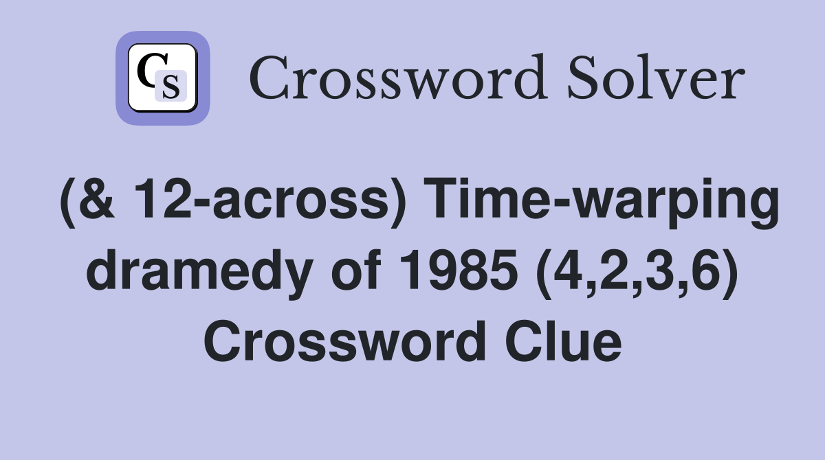 (& 12-across) Time-warping dramedy of 1985 (4,2,3,6) Crossword Clue
