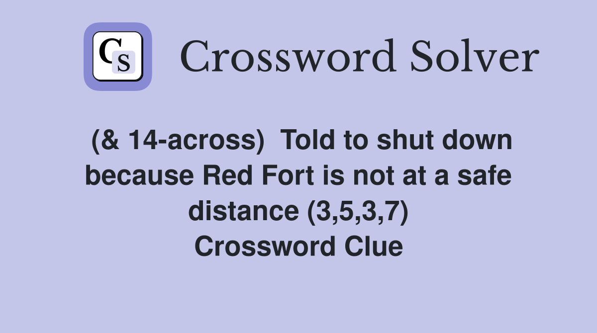 (& 14-across)  Told to shut down because Red Fort is not at a safe distance (3,5,3,7) Crossword Clue