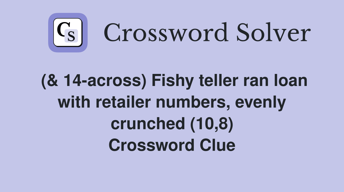 (& 14-across) Fishy teller ran loan with retailer numbers, evenly crunched (10,8) Crossword Clue