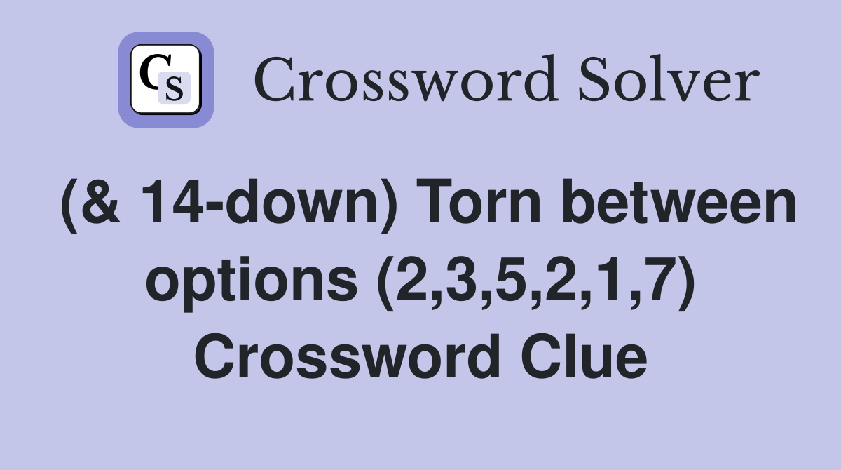 (& 14-down) Torn between options (2,3,5,2,1,7) Crossword Clue