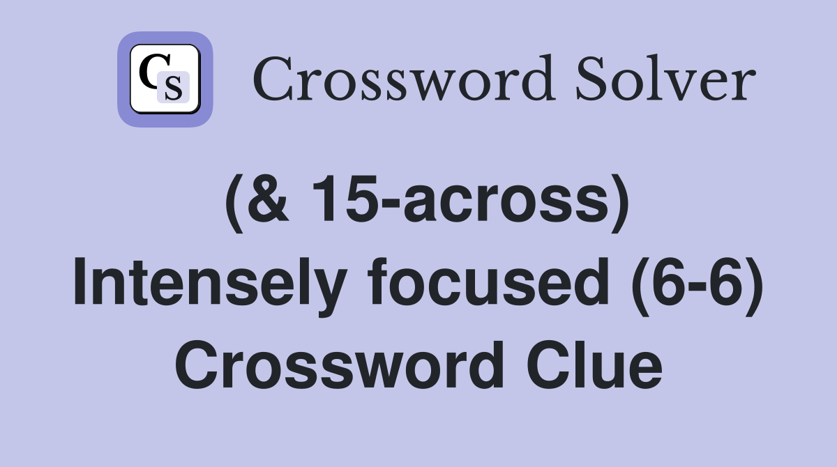 (& 15-across) Intensely focused (6-6) Crossword Clue