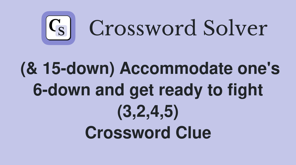 (& 15-down) Accommodate one's 6-down and get ready to fight (3,2,4,5) Crossword Clue