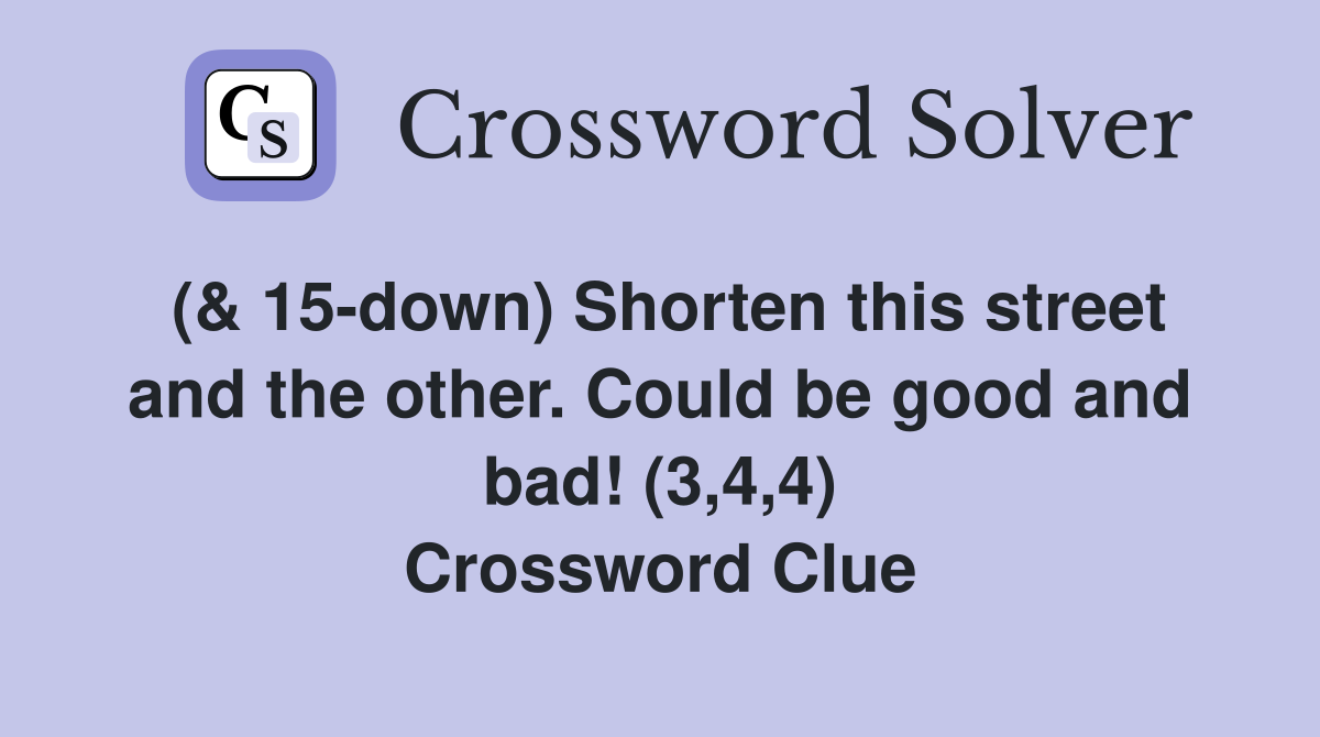 (& 15-down) Shorten this street and the other. Could be good and bad! (3,4,4) Crossword Clue