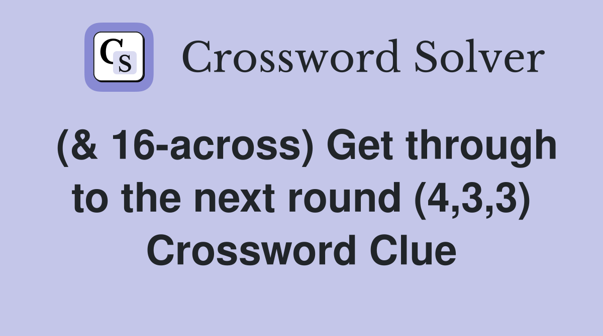 (& 16-across) Get through to the next round (4,3,3) Crossword Clue