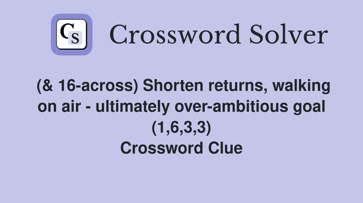 (& 16-across) Shorten returns, walking on air - ultimately over-ambitious goal (1,6,3,3) Crossword Clue