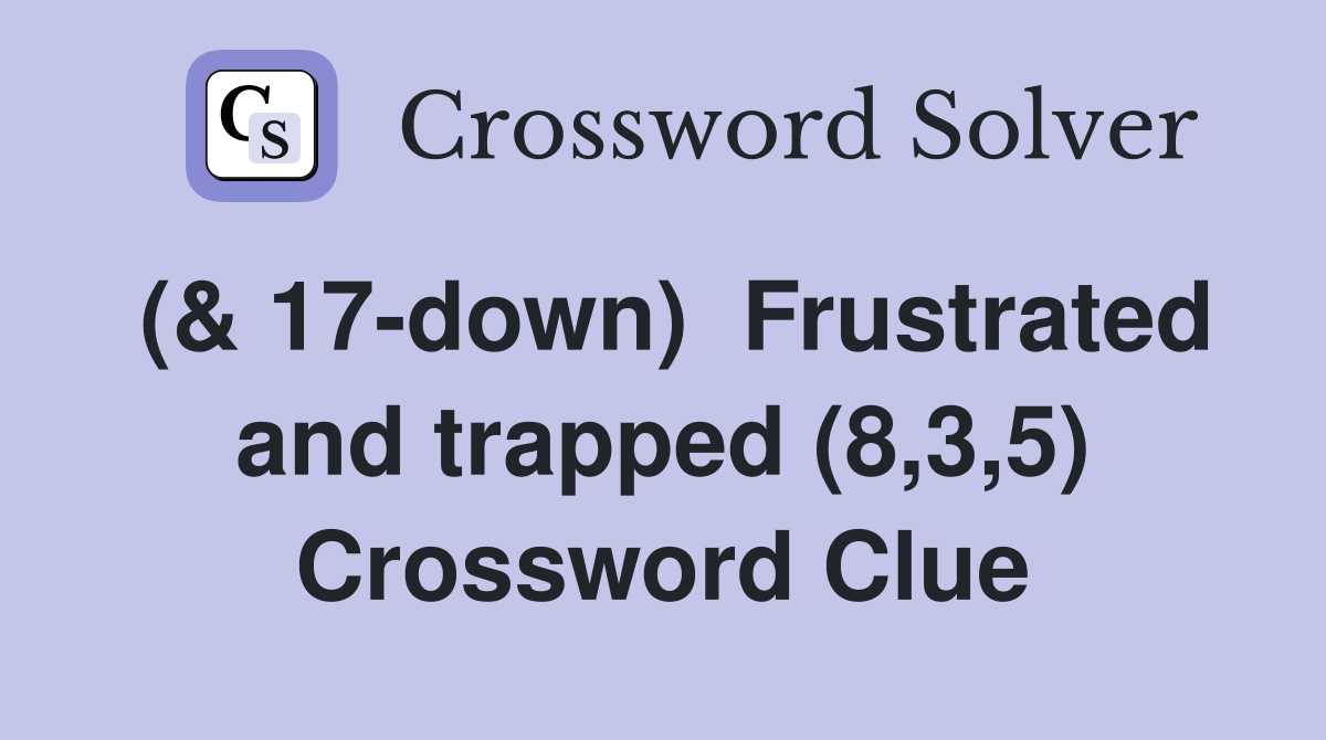 (& 17-down)  Frustrated and trapped (8,3,5) Crossword Clue