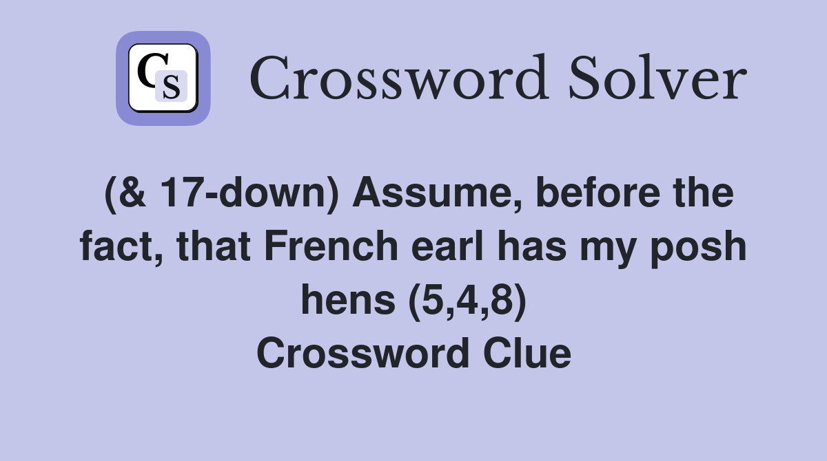 (& 17-down) Assume, before the fact, that French earl has my posh hens (5,4,8) Crossword Clue