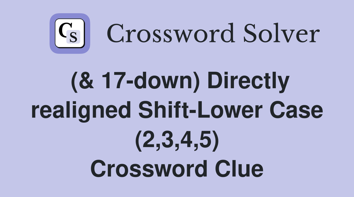 (& 17-down) Directly realigned Shift-Lower Case (2,3,4,5) Crossword Clue