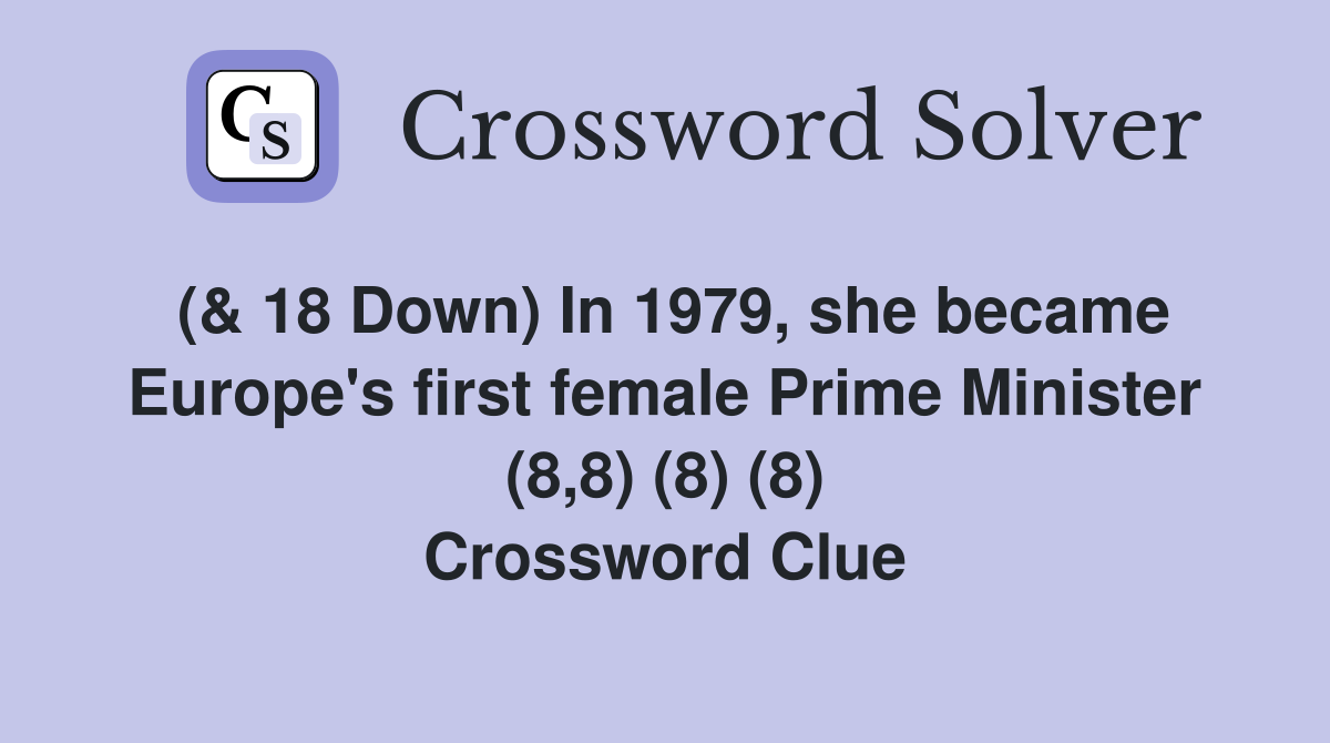 (& 18 Down) In 1979, she became Europe's first female Prime Minister (8,8) (8) (8) Crossword Clue