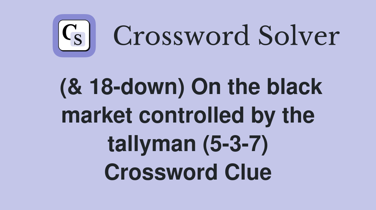 (& 18-down) On the black market controlled by the tallyman (5-3-7) Crossword Clue