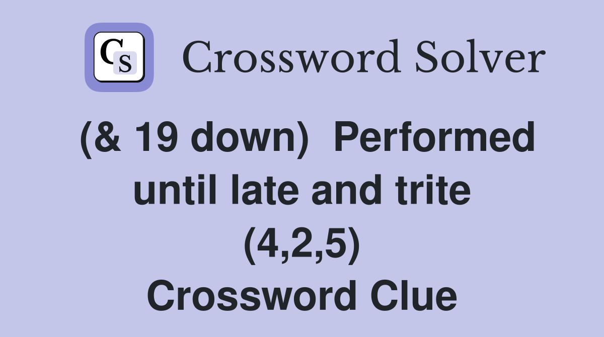 (& 19 down)  Performed until late and trite (4,2,5) Crossword Clue