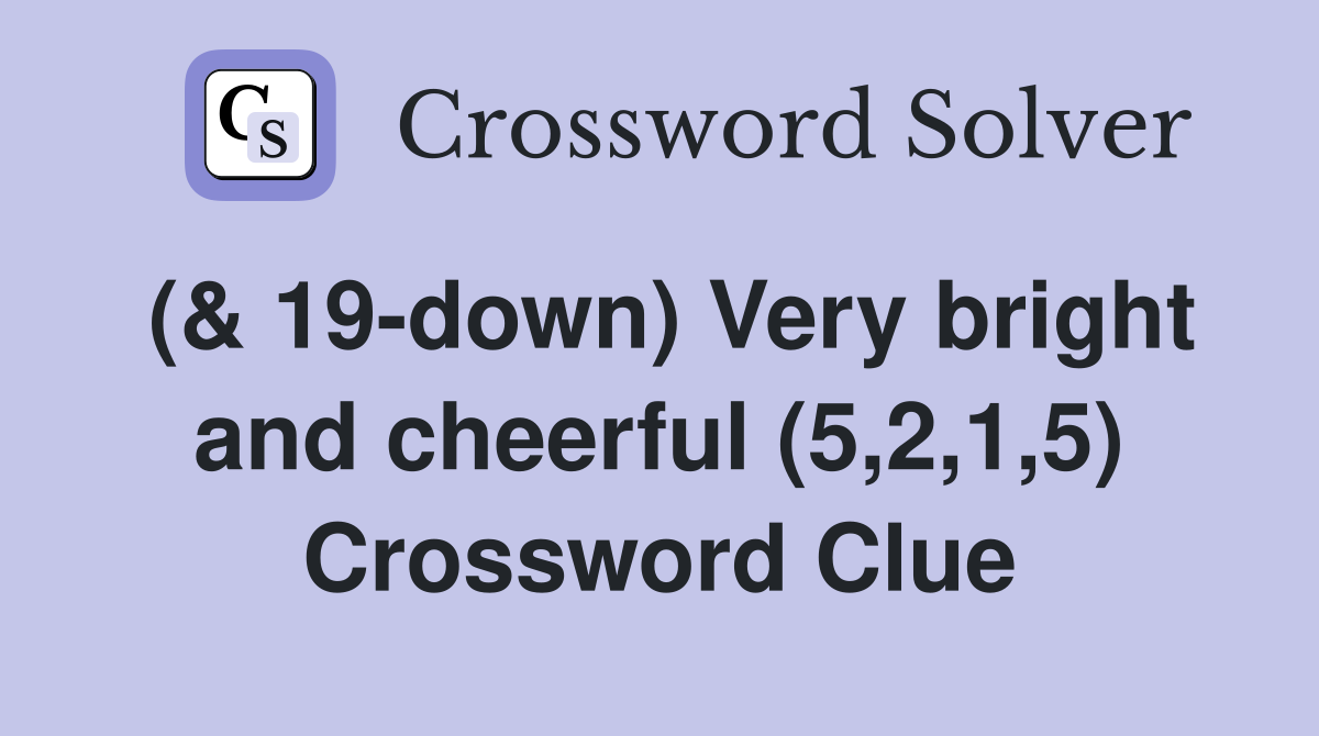 (& 19-down) Very bright and cheerful (5,2,1,5) Crossword Clue