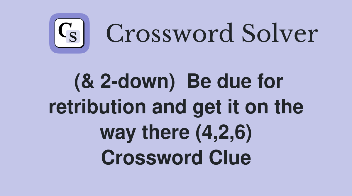 (& 2-down)  Be due for retribution and get it on the way there (4,2,6) Crossword Clue