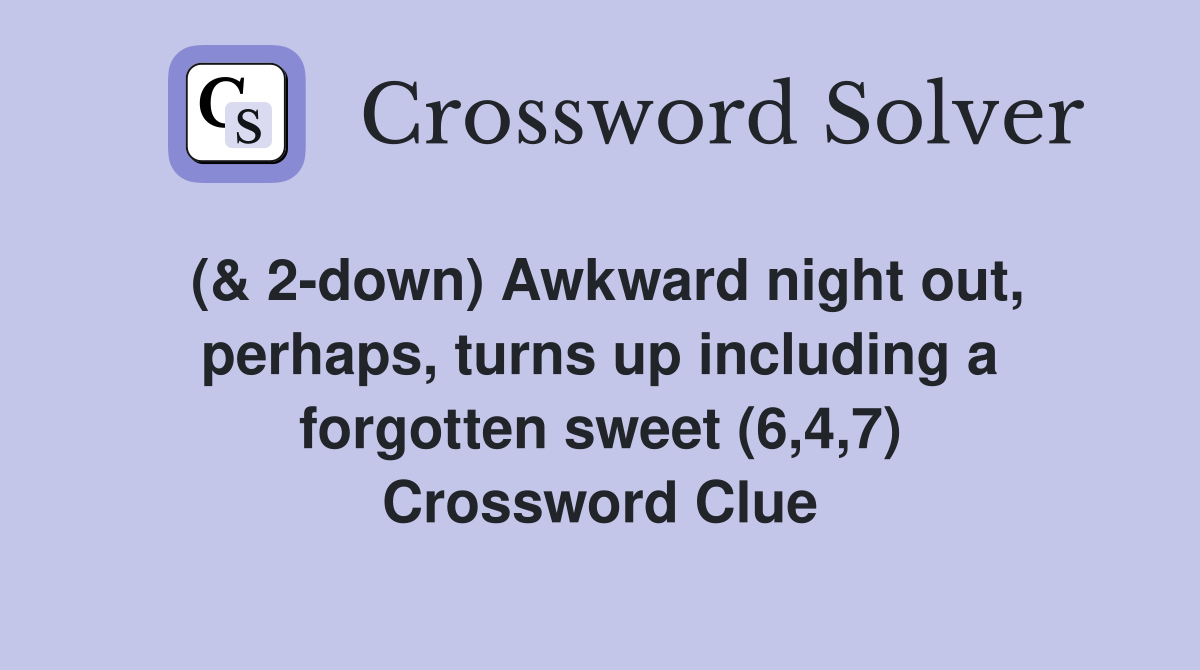 (& 2-down) Awkward night out, perhaps, turns up including a forgotten sweet (6,4,7) Crossword Clue