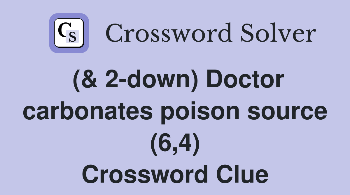 (& 2-down) Doctor carbonates poison source (6,4) Crossword Clue