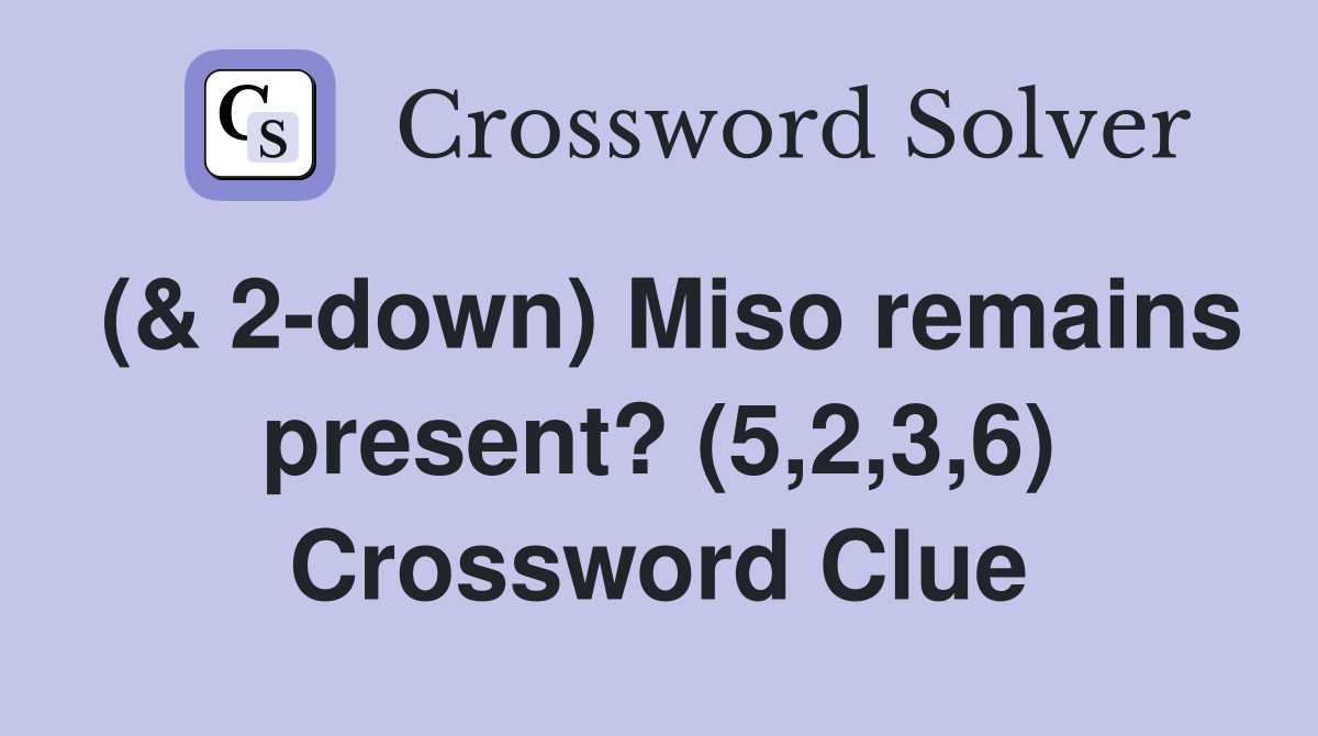 (& 2-down) Miso remains present? (5,2,3,6) Crossword Clue