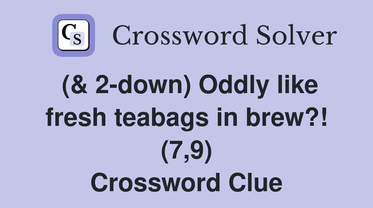 (& 2-down) Oddly like fresh teabags in brew?! (7,9) Crossword Clue