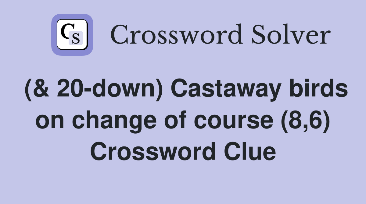 (& 20-down) Castaway birds on change of course (8,6) Crossword Clue