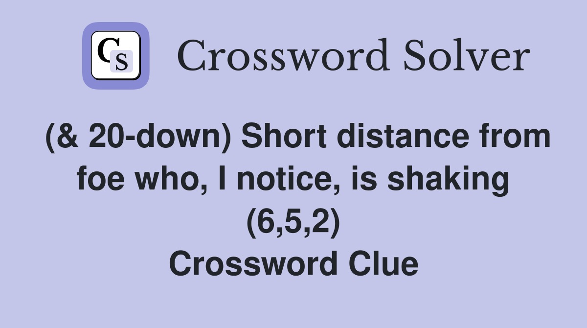 (& 20-down) Short distance from foe who, I notice, is shaking (6,5,2) Crossword Clue